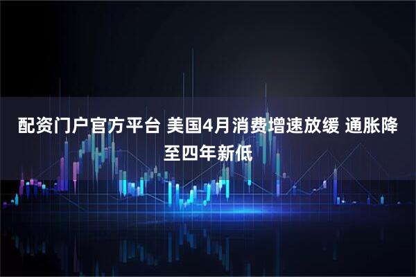 配资门户官方平台 美国4月消费增速放缓 通胀降至四年新低
