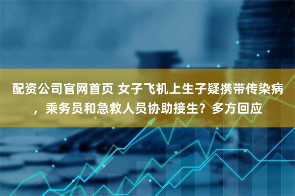 配资公司官网首页 女子飞机上生子疑携带传染病，乘务员和急救人员协助接生？多方回应