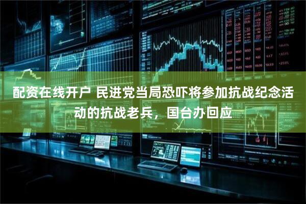 配资在线开户 民进党当局恐吓将参加抗战纪念活动的抗战老兵，国台办回应