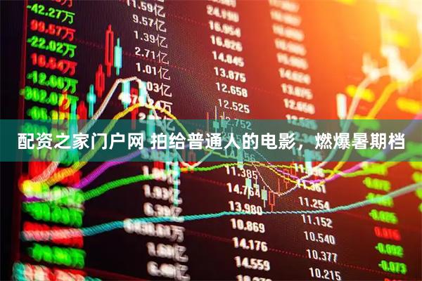 配资之家门户网 拍给普通人的电影，燃爆暑期档