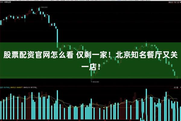 股票配资官网怎么看 仅剩一家！北京知名餐厅又关一店！